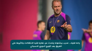 راحة فليك.. مدرب برشلونة يتحدث عن نهاية فترة الانتقالات وتأثيرها على الفريق بعد تتويج الدوري الإسباني